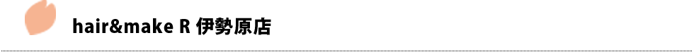 hair&make R 伊勢原店